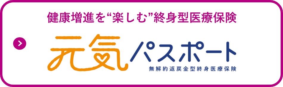 健康増進を“楽しむ”終身型医療保険 元気パスポート 無解約返戻金型終身医療保険