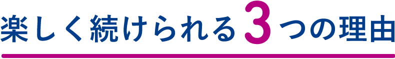 楽しく続けられる3つの理由